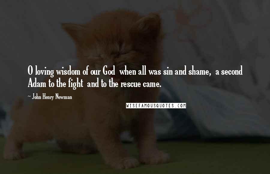 John Henry Newman Quotes: O loving wisdom of our God when all was sin and shame, a second Adam to the fight and to the rescue came.