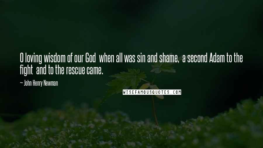 John Henry Newman Quotes: O loving wisdom of our God  when all was sin and shame,  a second Adam to the fight  and to the rescue came.