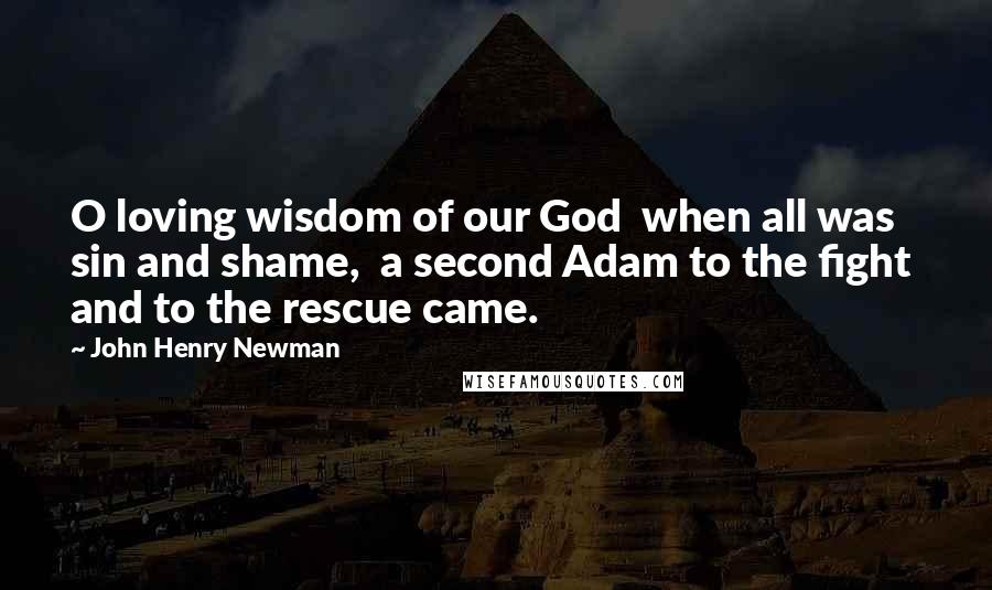 John Henry Newman Quotes: O loving wisdom of our God when all was sin and shame, a second Adam to the fight and to the rescue came.