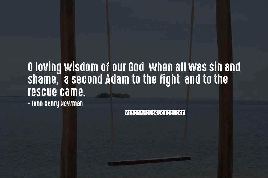 John Henry Newman Quotes: O loving wisdom of our God  when all was sin and shame,  a second Adam to the fight  and to the rescue came.