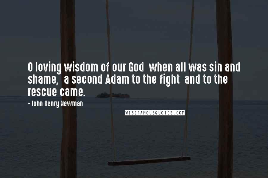 John Henry Newman Quotes: O loving wisdom of our God when all was sin and shame, a second Adam to the fight and to the rescue came.