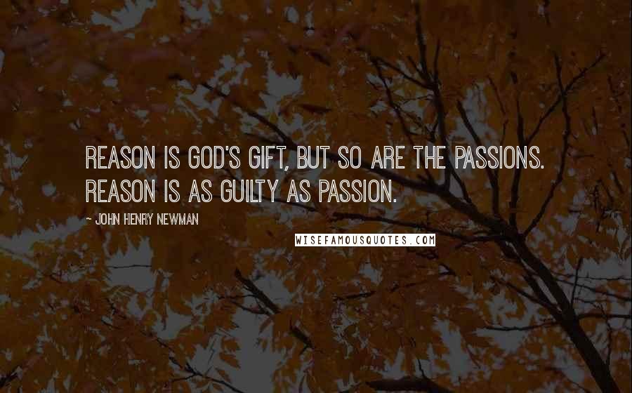 John Henry Newman Quotes: Reason is God's gift, but so are the passions. Reason is as guilty as passion.