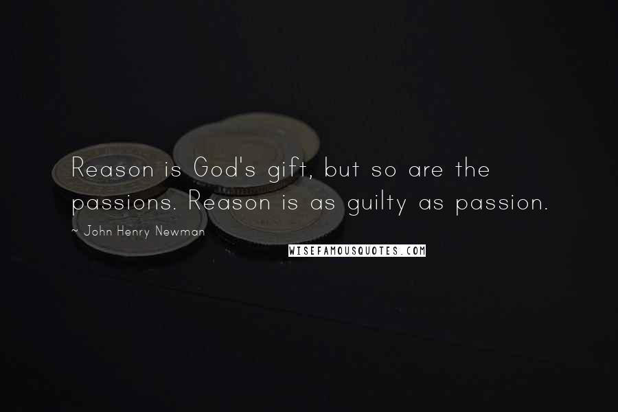 John Henry Newman Quotes: Reason is God's gift, but so are the passions. Reason is as guilty as passion.