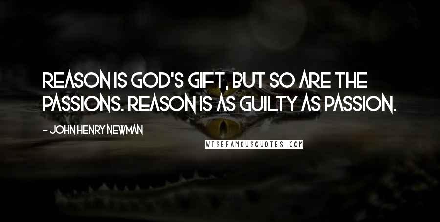 John Henry Newman Quotes: Reason is God's gift, but so are the passions. Reason is as guilty as passion.