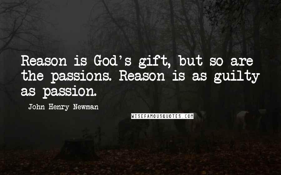 John Henry Newman Quotes: Reason is God's gift, but so are the passions. Reason is as guilty as passion.