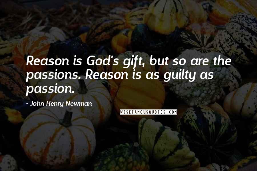 John Henry Newman Quotes: Reason is God's gift, but so are the passions. Reason is as guilty as passion.