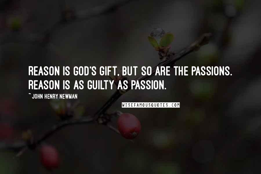 John Henry Newman Quotes: Reason is God's gift, but so are the passions. Reason is as guilty as passion.