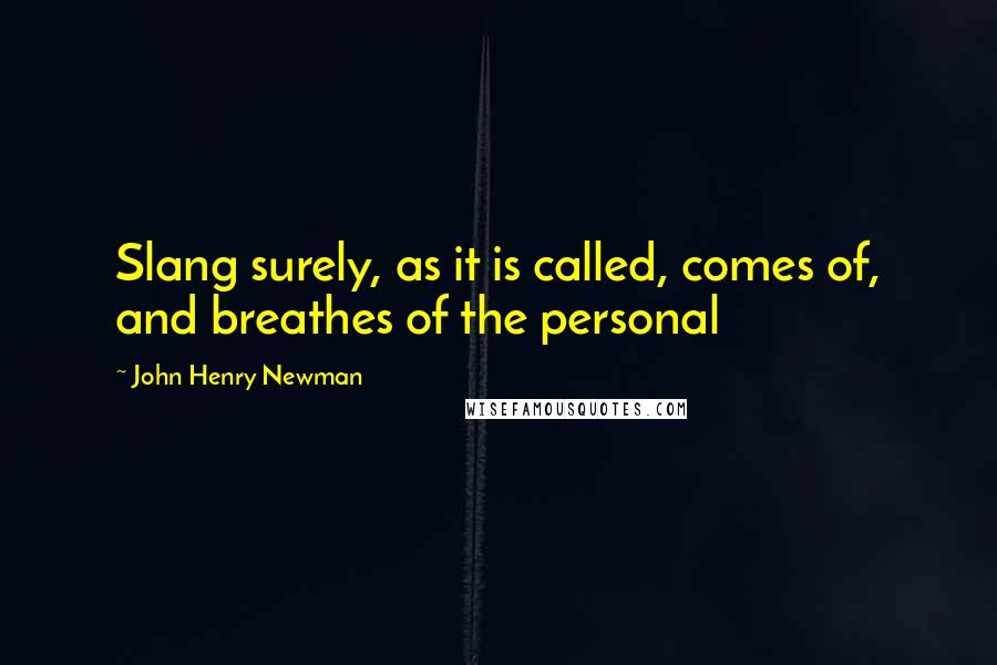John Henry Newman Quotes: Slang surely, as it is called, comes of, and breathes of the personal