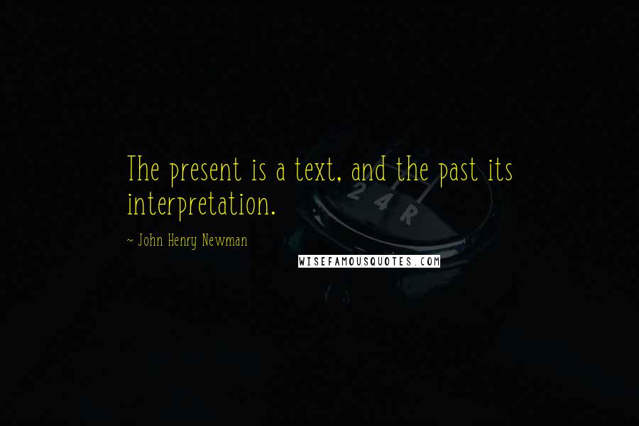 John Henry Newman Quotes: The present is a text, and the past its interpretation.