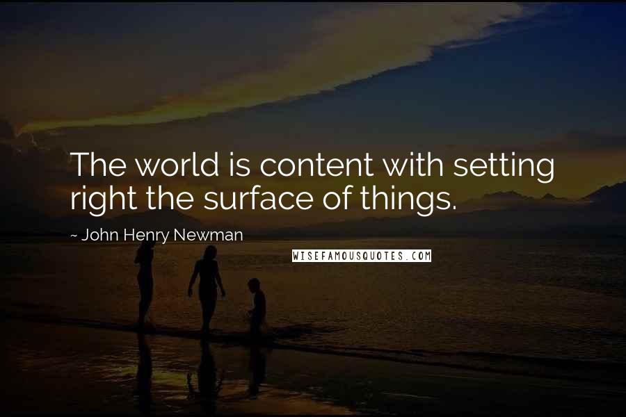 John Henry Newman Quotes: The world is content with setting right the surface of things.