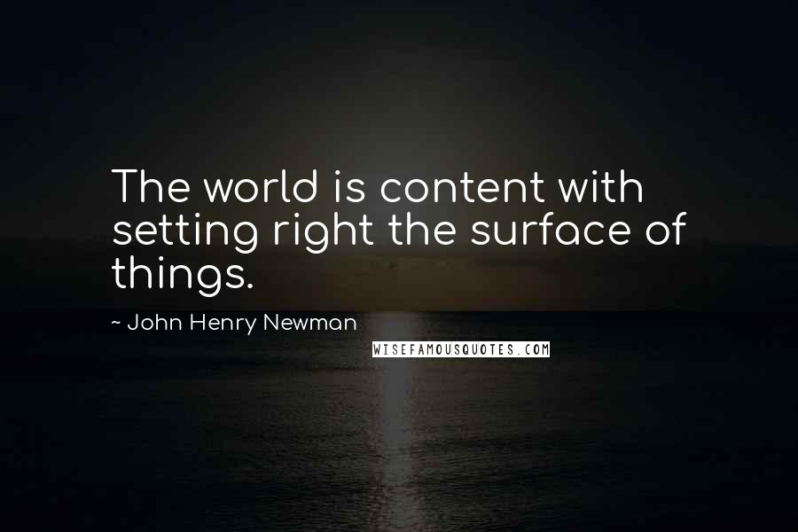 John Henry Newman Quotes: The world is content with setting right the surface of things.
