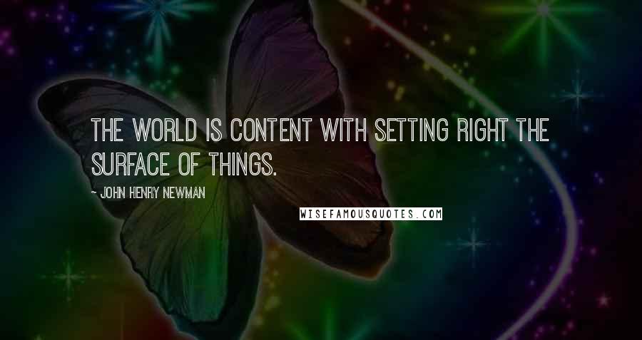 John Henry Newman Quotes: The world is content with setting right the surface of things.