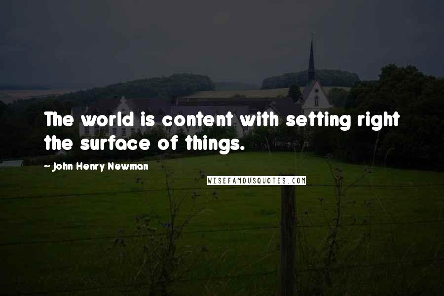 John Henry Newman Quotes: The world is content with setting right the surface of things.