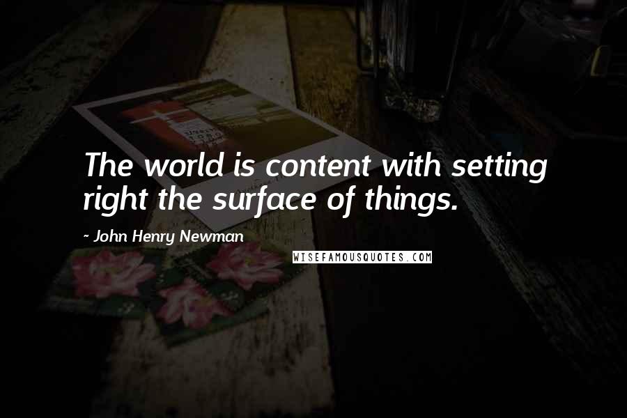 John Henry Newman Quotes: The world is content with setting right the surface of things.