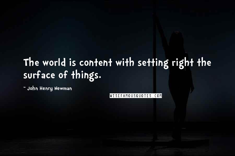 John Henry Newman Quotes: The world is content with setting right the surface of things.