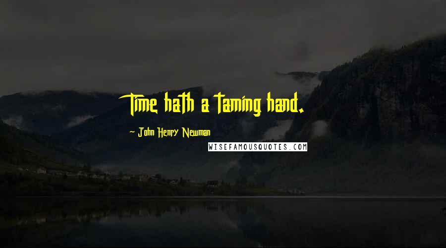 John Henry Newman Quotes: Time hath a taming hand.