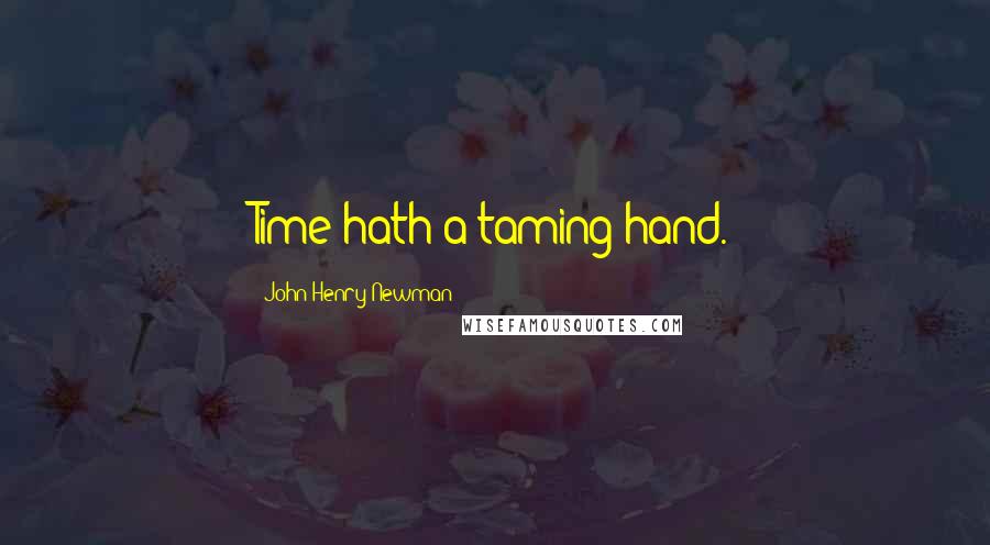 John Henry Newman Quotes: Time hath a taming hand.