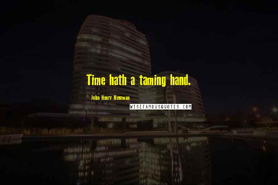John Henry Newman Quotes: Time hath a taming hand.
