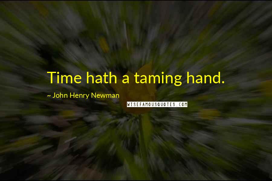 John Henry Newman Quotes: Time hath a taming hand.