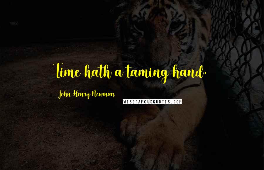 John Henry Newman Quotes: Time hath a taming hand.