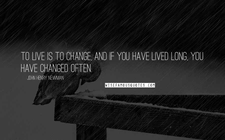 John Henry Newman Quotes: To live is to change, and if you have lived long, you have changed often.