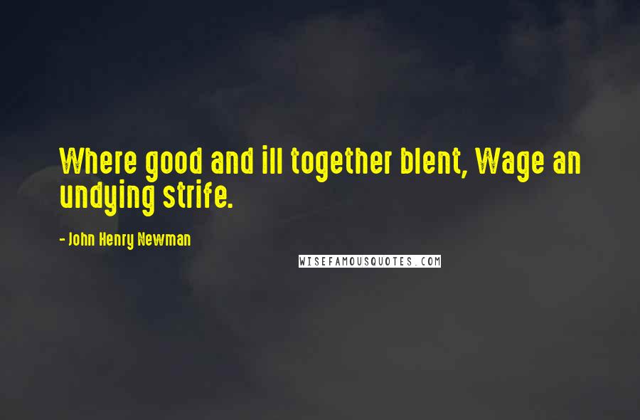 John Henry Newman Quotes: Where good and ill together blent, Wage an undying strife.