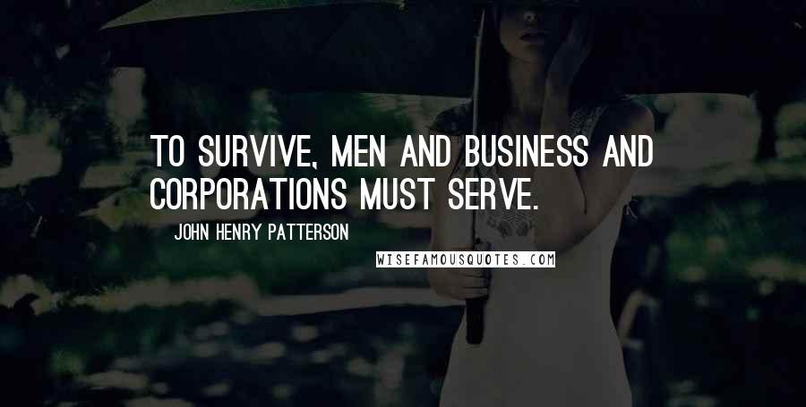 John Henry Patterson Quotes: To survive, men and business and corporations must serve.