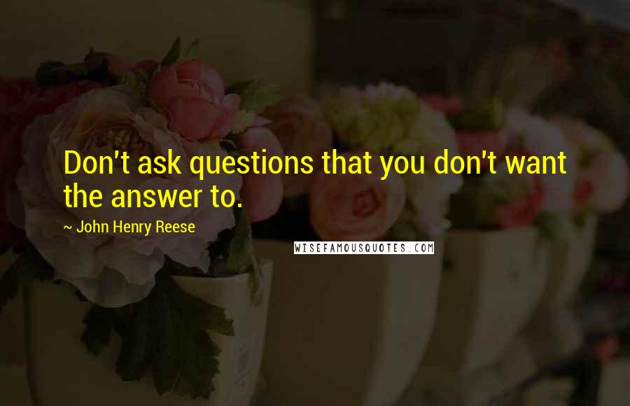 John Henry Reese Quotes: Don't ask questions that you don't want the answer to.