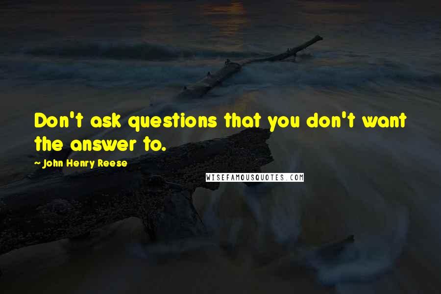 John Henry Reese Quotes: Don't ask questions that you don't want the answer to.