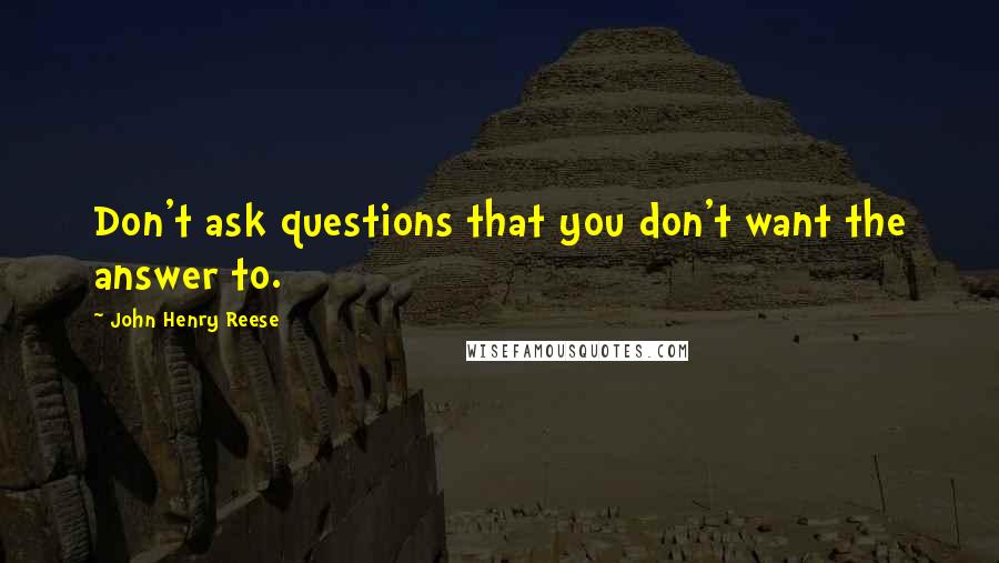 John Henry Reese Quotes: Don't ask questions that you don't want the answer to.