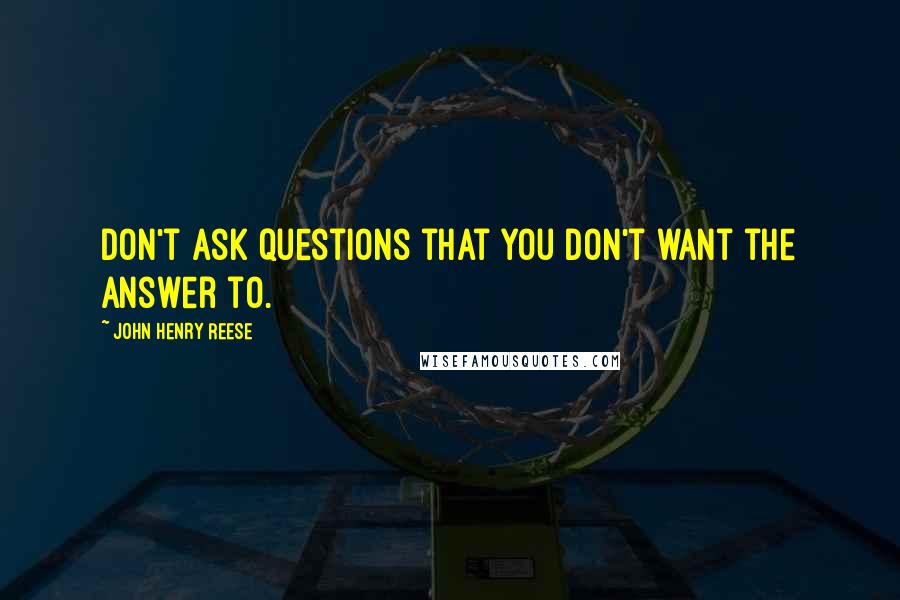 John Henry Reese Quotes: Don't ask questions that you don't want the answer to.