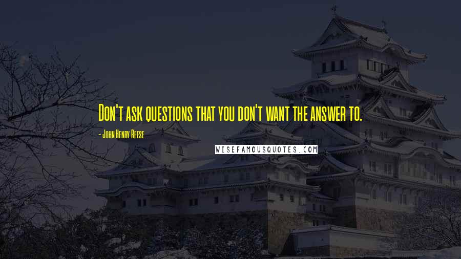 John Henry Reese Quotes: Don't ask questions that you don't want the answer to.