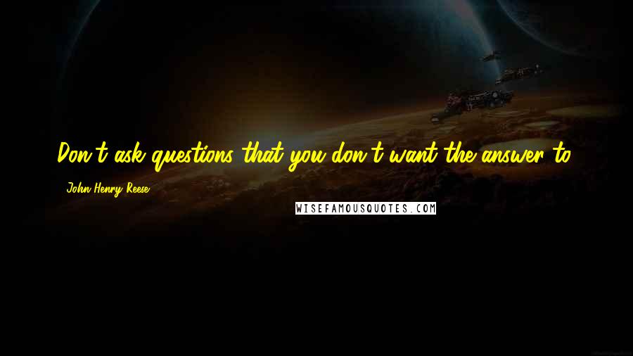 John Henry Reese Quotes: Don't ask questions that you don't want the answer to.