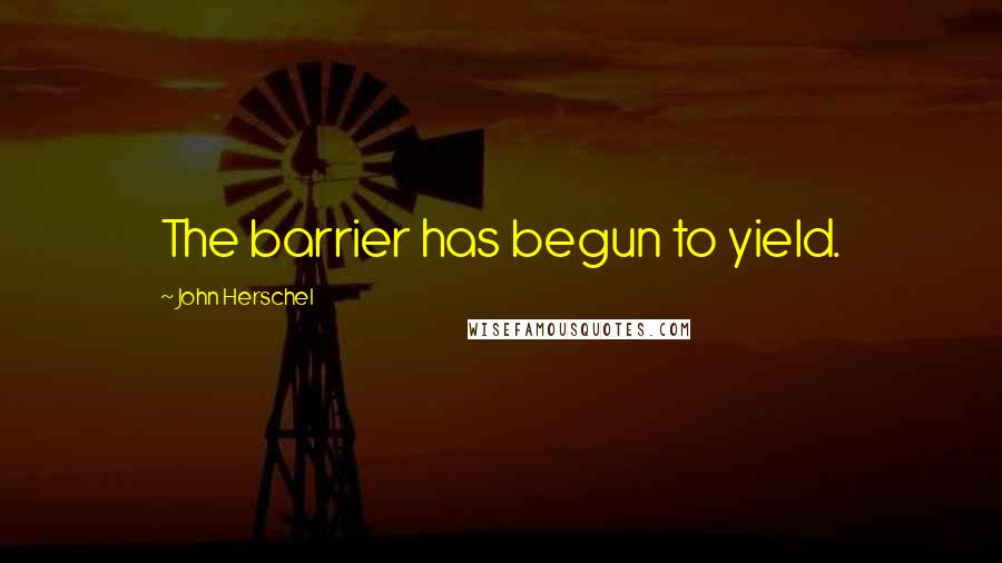 John Herschel Quotes: The barrier has begun to yield.