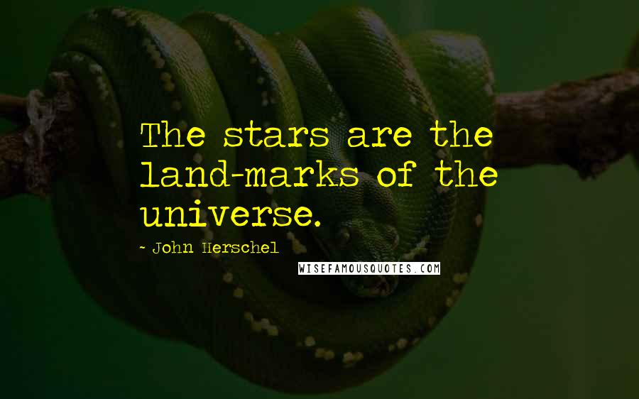 John Herschel Quotes: The stars are the land-marks of the universe.