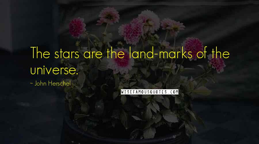 John Herschel Quotes: The stars are the land-marks of the universe.