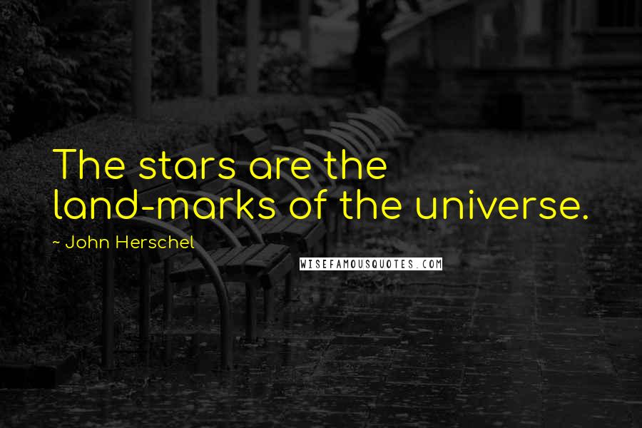 John Herschel Quotes: The stars are the land-marks of the universe.