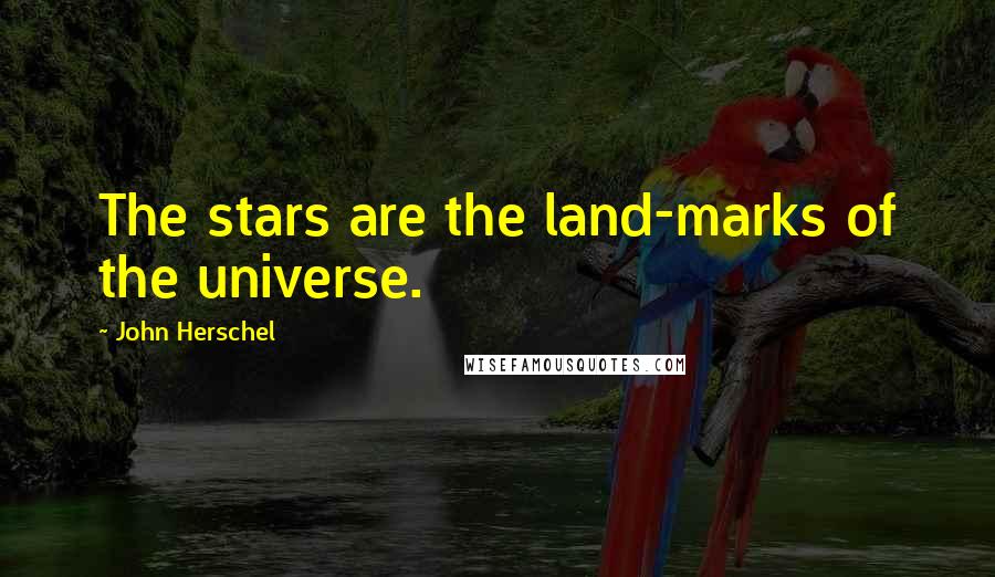 John Herschel Quotes: The stars are the land-marks of the universe.