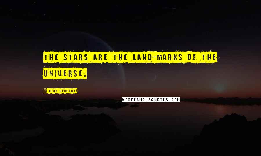 John Herschel Quotes: The stars are the land-marks of the universe.