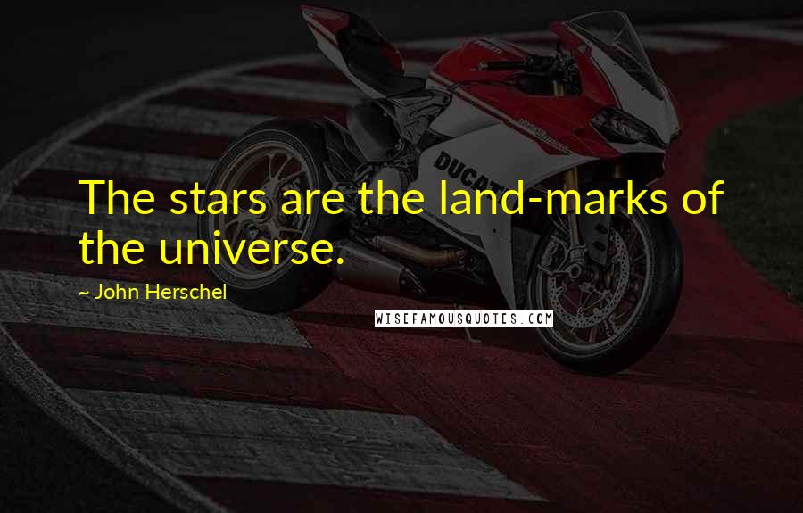 John Herschel Quotes: The stars are the land-marks of the universe.
