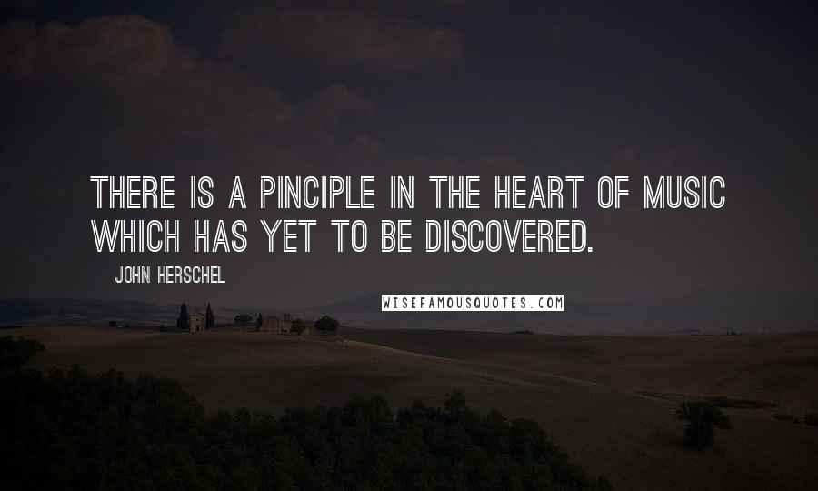 John Herschel Quotes: There is a pinciple in the heart of music which has yet to be discovered.