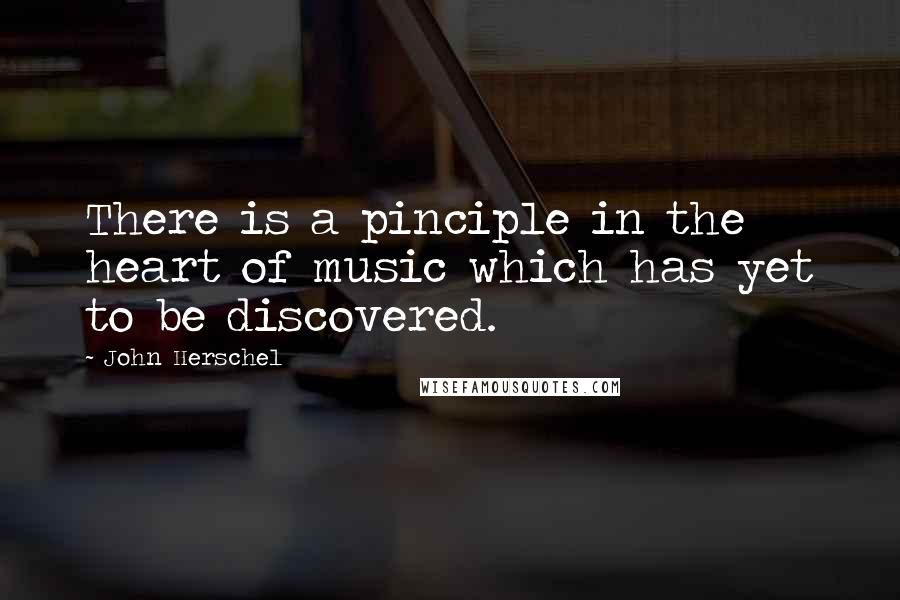 John Herschel Quotes: There is a pinciple in the heart of music which has yet to be discovered.