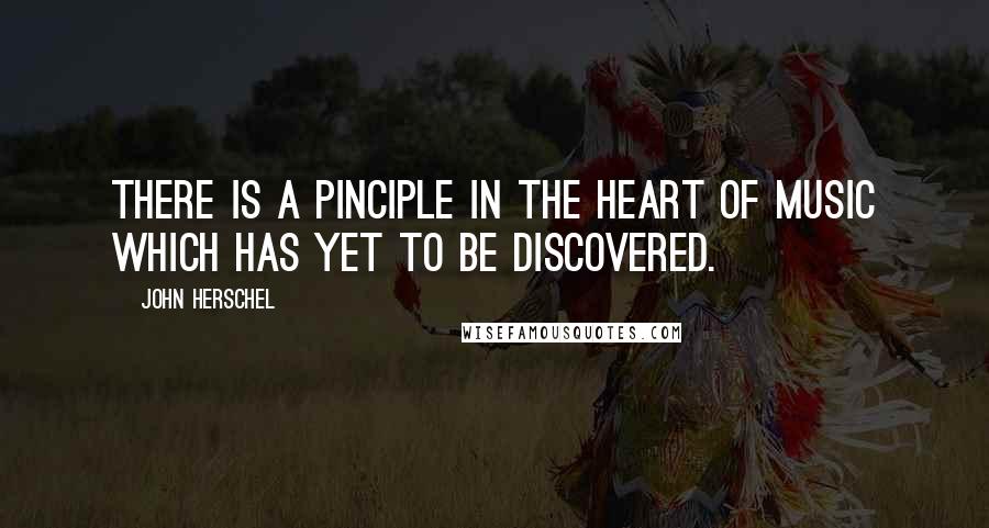 John Herschel Quotes: There is a pinciple in the heart of music which has yet to be discovered.