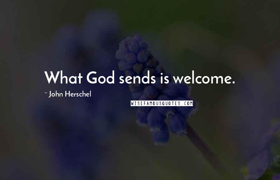 John Herschel Quotes: What God sends is welcome.