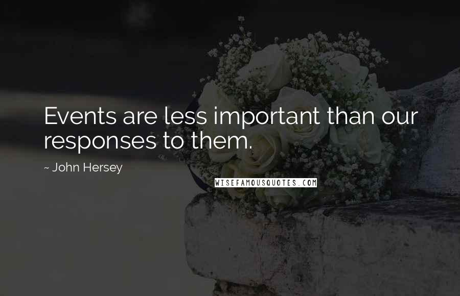 John Hersey Quotes: Events are less important than our responses to them.