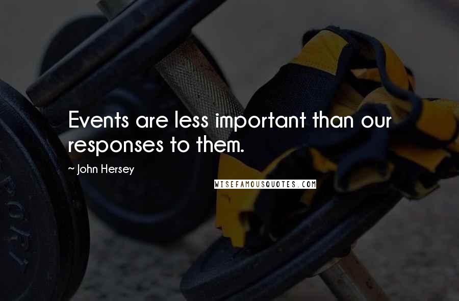 John Hersey Quotes: Events are less important than our responses to them.