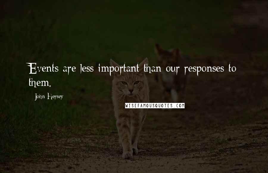 John Hersey Quotes: Events are less important than our responses to them.
