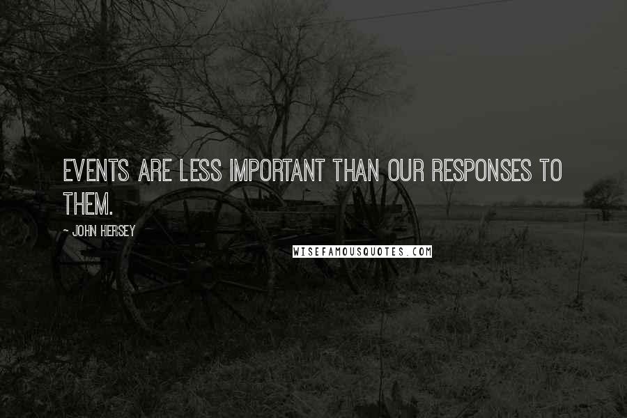 John Hersey Quotes: Events are less important than our responses to them.