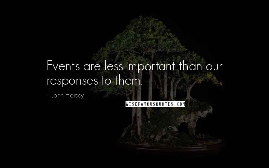 John Hersey Quotes: Events are less important than our responses to them.