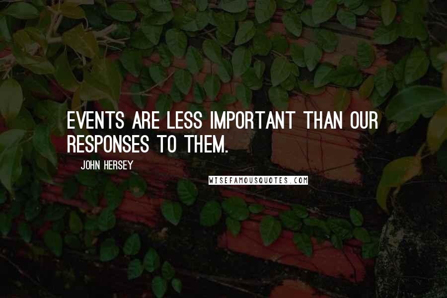 John Hersey Quotes: Events are less important than our responses to them.